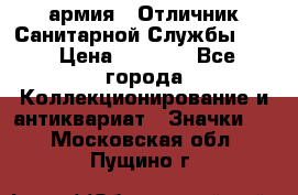 1.7) армия : Отличник Санитарной Службы (1) › Цена ­ 4 500 - Все города Коллекционирование и антиквариат » Значки   . Московская обл.,Пущино г.